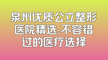 泉州优质公立整形医院精选：不容错过的医疗选择
