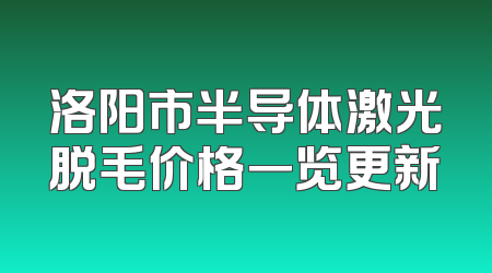 洛阳市半导体激光脱毛价格一览更新