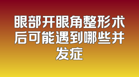 眼部开眼角整形术后可能遇到哪些并发症