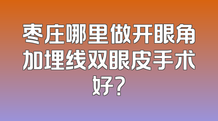 枣庄哪里做开眼角加埋线双眼皮手术好？