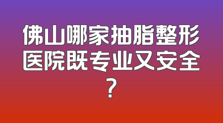 佛山哪家抽脂整形医院既专业又安全？