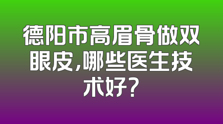 德阳市高眉骨做双眼皮，哪些医生技术好？