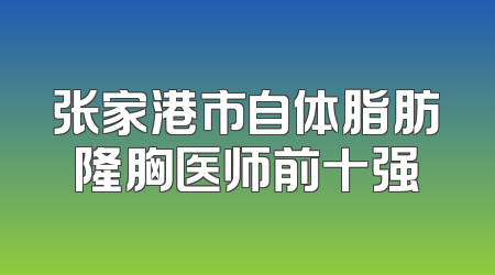 张家港市自体脂肪隆胸医师前十强