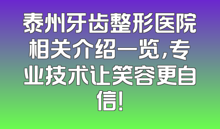 泰州牙齿整形医院相关介绍一览，专业技术让笑容更自信！