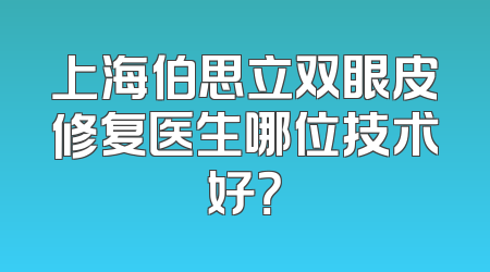 上海伯思立双眼皮修复医生哪位技术好？
