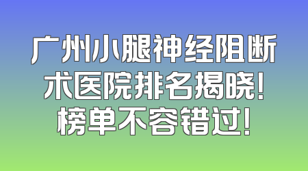 广州小腿神经阻断术医院排名揭晓！榜单不容错过！
