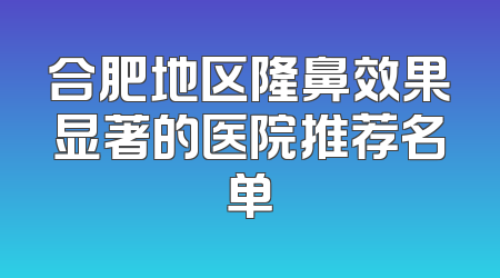 合肥地区隆鼻效果显著的医院推荐名单