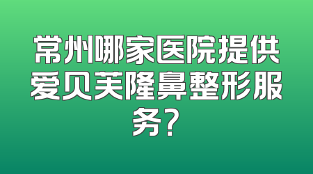 常州哪家医院提供爱贝芙隆鼻整形服务？