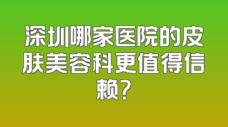 深圳哪家医院的皮肤美容科更值得信赖？
