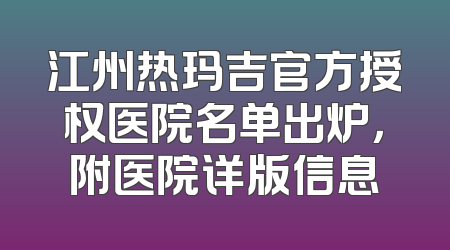 江州热玛吉官方授权医院名单出炉，附医院详版信息