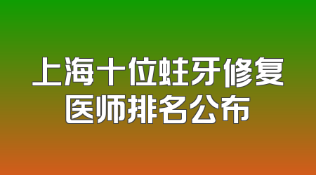 上海十位蛀牙修复医师排名公布