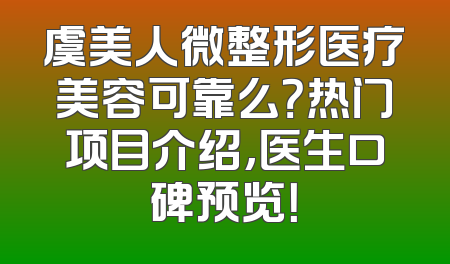 虞美人微整形医疗美容可靠么？热门项目介绍,医生口碑预览！