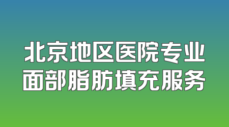 北京地区医院专业面部脂肪填充服务