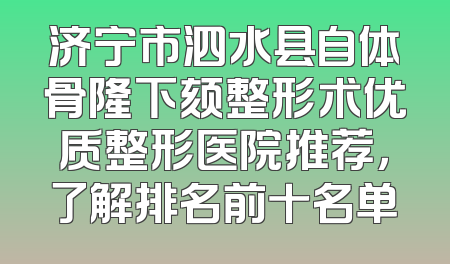 济宁市泗水县自体骨隆下颏整形术优质整形医院推荐，了解排名前十名单