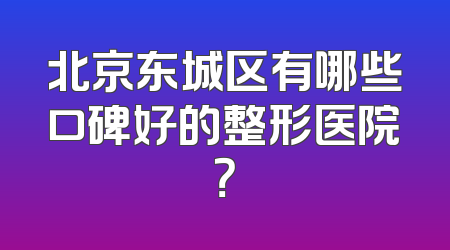 北京东城区有哪些口碑好的整形医院？