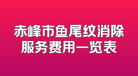 赤峰市鱼尾纹消除服务费用一览表