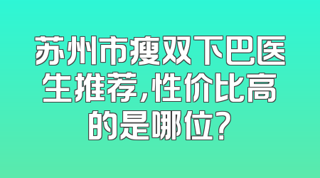 苏州市瘦双下巴医生推荐，性价比高的是哪位？