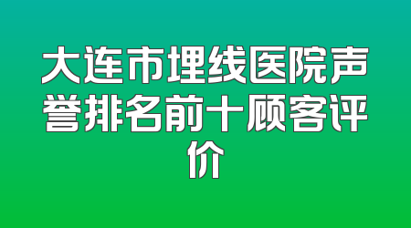 大连市埋线医院声誉排名前十顾客评价