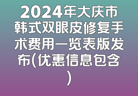 2024年大庆市韩式双眼皮修复手术费用一览表版发布（优惠信息包含）