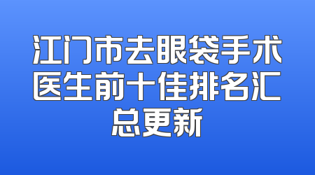 江门市去眼袋手术医生前十佳排名汇总更新