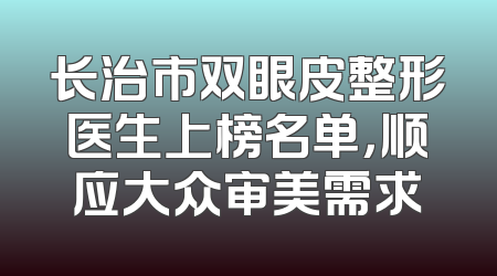 长治市双眼皮整形医生上榜名单，顺应大众审美需求