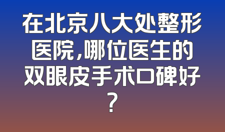 在北京八大处整形医院，哪位医生的双眼皮手术口碑好？