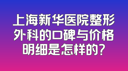 上海新华医院整形外科的口碑与价格明细是怎样的？