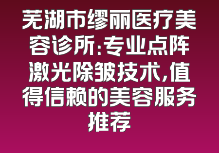 芜湖市缪丽医疗美容诊所：专业点阵激光除皱技术，值得信赖的美容服务推荐
