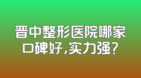 晋中整形医院哪家口碑好，实力强？
