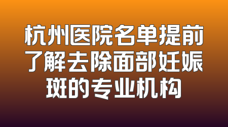杭州医院名单提前了解去除面部妊娠斑的专业机构