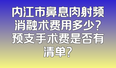 内江市鼻息肉射频消融术费用多少？预支手术费是否有清单？