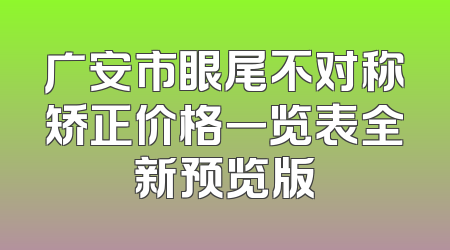 广安市眼尾不对称矫正价格一览表全新预览版