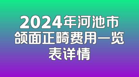 2024年河池市颌面正畸费用一览表详情