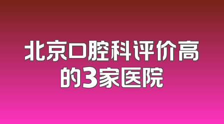 北京口腔科评价高的3家医院