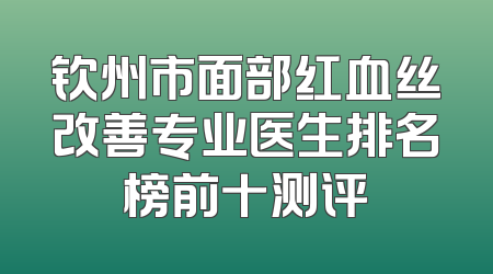 钦州市面部红血丝改善专业医生排名榜前十测评