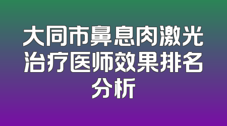 大同市鼻息肉激光治疗医师效果排名分析