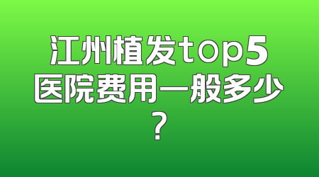 江州植发top5医院费用一般多少？