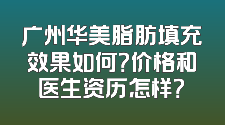 广州华美脂肪填充效果如何？价格和医生资历怎样？
