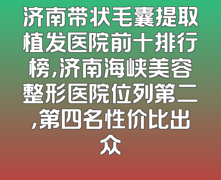 济南带状毛囊提取植发医院前十排行榜，济南海峡美容整形医院位列第二，第四名性价比出众