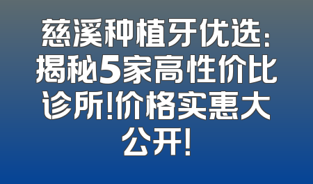 慈溪种植牙优选：揭秘5家高性价比诊所！价格实惠大公开！