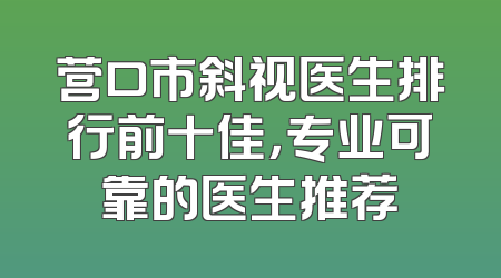 营口市斜视医生排行前十佳，专业可靠的医生推荐