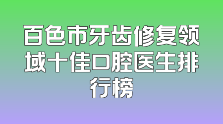 百色市牙齿修复领域十佳口腔医生排行榜