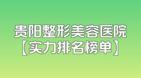 贵阳整形美容医院【实力排名榜单】