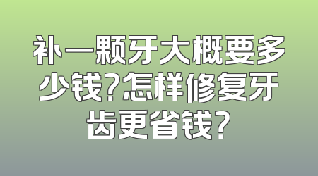 补一颗牙大概要多少钱？怎样修复牙齿更省钱？