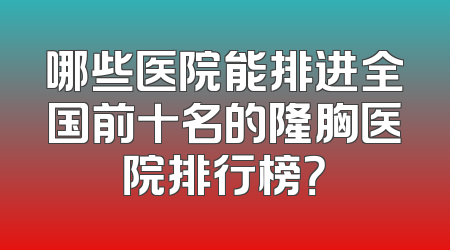 哪些医院能排进全国前十名的隆胸医院排行榜？