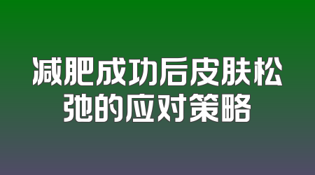 减肥成功后皮肤松弛的应对策略