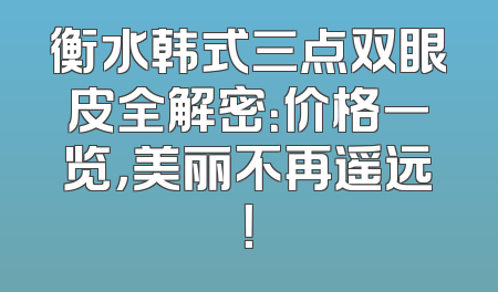 衡水韩式三点双眼皮全解密：价格一览，美丽不再遥远！