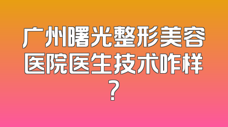 广州曙光整形美容医院医生技术咋样？