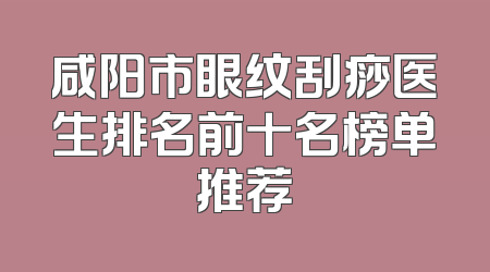 咸阳市眼纹刮痧医生排名前十名榜单推荐
