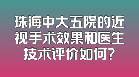 珠海中大五院的近视手术效果和医生技术评价如何？
